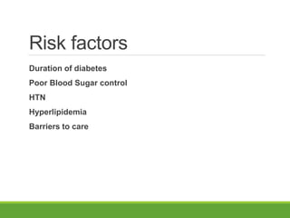Risk factors
Duration of diabetes
Poor Blood Sugar control
HTN
Hyperlipidemia
Barriers to care
 