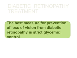 DIABETIC RETINOPATHY
TREATMENT
The best measure for prevention
of loss of vision from diabetic
retinopathy is strict glycemic
control
 