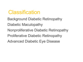 Classification
Background Diabetic Retinopathy
Diabetic Maculopathy
Nonproliferative Diabetic Retinopathy
Proliferative Diabetic Retinopathy
Advanced Diabetic Eye Disease
 