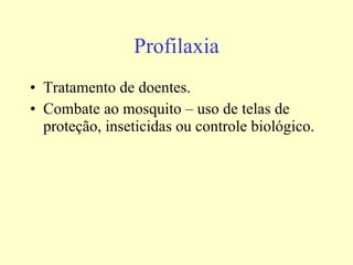 Profilaxia Tratamento de doentes. Combate ao mosquito – uso de telas de proteção, inseticidas ou controle biológico. 