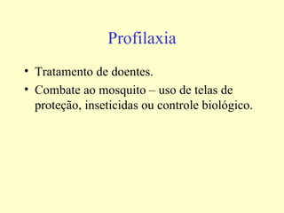 Profilaxia
• Tratamento de doentes.
• Combate ao mosquito – uso de telas de
  proteção, inseticidas ou controle biológico.
 