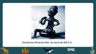 Esculturas africanas Nok, de cerca de 500 d.C.
 