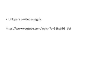 • Link para o vídeo a seguir:
https://www.youtube.com/watch?v=31Lcb5G_bbI
 