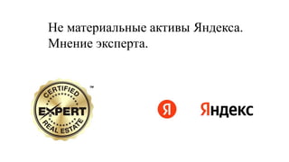 Не материальные активы Яндекса.
Мнение эксперта.
 