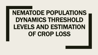NEMATODE POPULATIONS
DYNAMICS THRESHOLD
LEVELS AND ESTIMATION
OF CROP LOSS
 