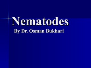 Nematodes   By Dr. Osman Bukhari 