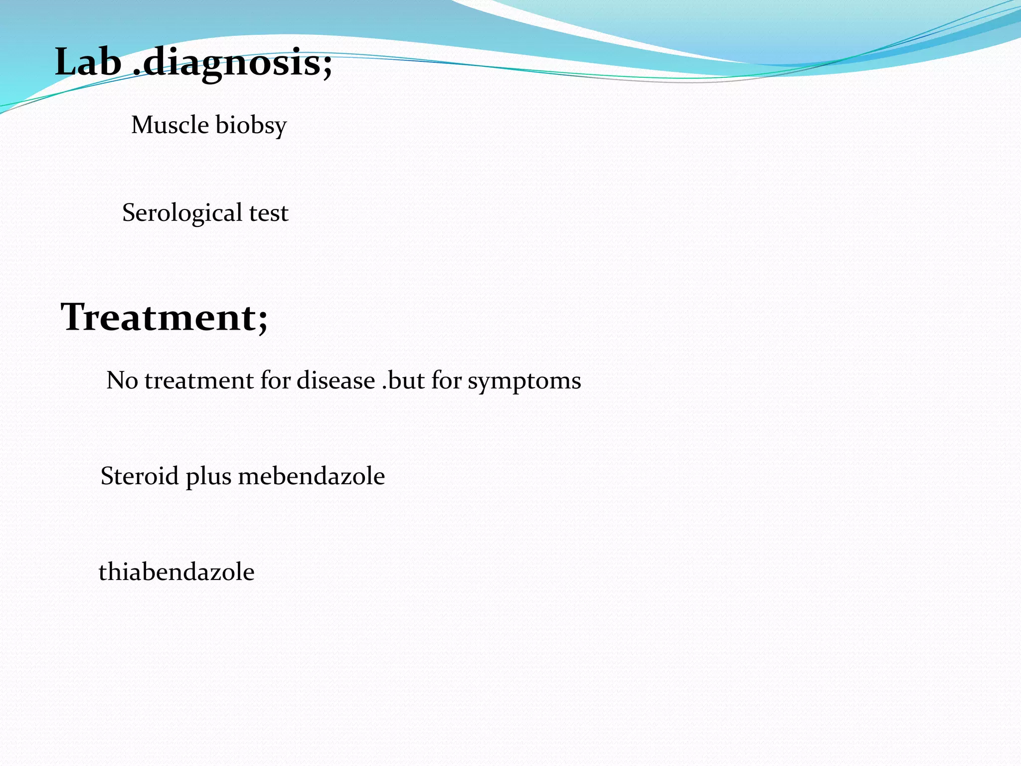 Lab .diagnosis;
Muscle biobsy
Serological test
Treatment;
No treatment for disease .but for symptoms
Steroid plus mebendazole
thiabendazole
 