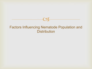 
Factors Influencing Nematode Population and
                  Distribution
 