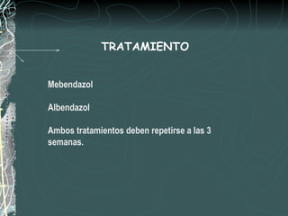 TRATAMIENTO


Mebendazol

Albendazol

Ambos tratamientos deben repetirse a las 3
semanas.
 