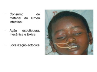 •
Consumo de
material do lúmen
intestinal
•
Ação espoliadora,
mecânica e tóxica
•
Localização ectópica
 