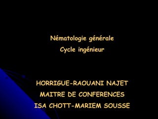 Nématologie générale Cycle ingénieur HORRIGUE-RAOUANI NAJET MAITRE DE CONFERENCES ISA CHOTT-MARIEM SOUSSE 