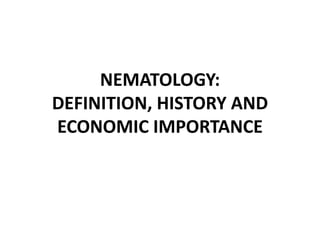 NEMATOLOGY:
DEFINITION, HISTORY AND
ECONOMIC IMPORTANCE
 