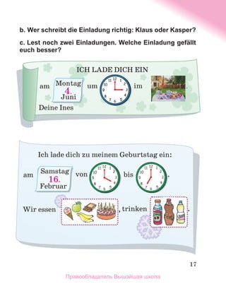 17
b. Wer schreibt die Einladung richtig: Klaus oder Kasper?
c. Lest noch zwei Einladungen. Welche Einladung gefällt
euch besser?
Правообладатель Вышэйшая школа
 