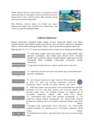Замын нөхцөл байдлыг илүү мэдэхэд нь жолоочид туслах
зорилгоор ямар нэг хязгаарлалт тогтоогоогүй бусад мэдээлэх
болон нэмэлт тэмдэг хэрэглэж болно. Ийм тэмдгийг цэнхэр
дэвсгэр дээр цагаан өнгөөр хийнэ.
Мөн байнгын тэмдгээс зөрүү утга бүхий түр тэмдэг
байрлуулсан байвал түр тэмдгийн утгыг баримтлана. Түр
тэмдэг нь суурьтай (зөөврийн) байна.
ХЭВТЭЭ ТЭМДЭГЛЭЛ
Замын хөдөлгөөнд тодорхой горим, журам тогтоох зорилгоор зорчих хэсэг буюу
түүний хашлага дээр хийсэн шугам, сум, бичлэг зэрэг нь хэвтээ тэмдэглэлд хамаарна.
Хэвтээ тэмдэглэлийг дангаар нь буюу тэмдэг, гэрлэн дохиотой хослуулан хэрэглэнэ.
Шар өнгийн 7.4, 7.9, 7.17 тэмдэглэлээс бусад хэвтээ тэмдэглэл нь цагаан өнгөтэй байна.
7.1 хоѐр буюу гурван эгнээгээр зорчдог замд хөдөлгөөний эсрэг
урсгалыг тусгаарлах, мөн замын аюул бүхий хэсэгт эгнээний
хилийг заах, түүнчлэн зорчих хэсгийн орохыг хориглосон хэсгийг
хязгаарлах буюу тээврийн хэрэгслийн зогсоолын хилийг
тэмдэглэнэ.
7.2 (үргэлжилсэн өргөн шугам) - зорчих хэсгийн захыг тэмдэглэнэ;
7.3 - дөрөв буюу түүнээс олон эгнээгээр зорчдог замд хөдөлгөөний эсрэг
урсгалыг тусгаарлана;
7.4 - түр зогсохыг хориглосон газрыг тэмдэглэх бөгөөд дангаар
нь буюу 2.27 буюу түр зогсохыг хориглосон тэмдэгтэй
хамтруулан зорчих хэсгийн зах болон хашлага дээр хийнэ.
7.5 - хоѐр буюу гурван эгнээгээр зорчдог замд хөдөлгөөний эсрэг урсгалыг
тусгаарлах, нэг чигт хоѐр буюу түүнээс олон эгнээгээр зорчдог замд
эгнээний хилийг заана. Энэ тасархай шугамын нэг зураасын урт нь
тэдгээрийн хоорондын зайнаас гурав дахин бага байдаг.
7.6 - хөдөлгөөний дагуу буюу эсрэг урсгалыг тусгаарласан 7.1, 7.10
тэмдэглэлд ойртож байгааг анхааруулна. Энэ тэмдэглэлийн тасархай
шугамын нэг зураасын урт нь тэдгээрийн хоорондын зайнаас гурав дахин
их байдаг.
7.7-уулзвар дээрх хөдөлгөөний эгнээг тэмдэглэнэ. Энэ тэмдэглэлийн
тасархай шугамын нэг зураасын урт нь тэдгээрийн хоорондын зайтай
тэнцүү байдаг.
7.8 (тасархай өргөн шугам) - хурд авах буюу хурд хасах эгнээний хилийг
заана;
 