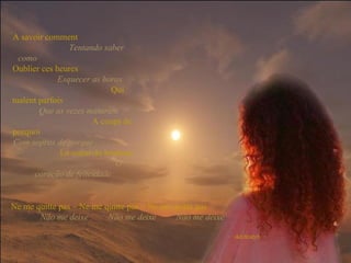 A savoir comment   Tentando saber como   Oublier ces heures   Esquecer as horas   Qui tualent parfois   Que as vezes mataram   A coups de porquoi   Com sopros de porque   Le coeur du bonheur   O coração de felicidade Ne me quitte pas – Ne me quitte pas – Ne me quitte pas   Não me deixe  Não me deixe  Não me deixe  