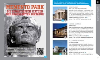 Auch die Budapester Galerien genügen höchsten Ansprüchen.                                           2
Empfehlenswert: Várfok, Koller, Karton, Acb, NextArt and Kieselbach.


                            KUNSTHALLE




                                                                                                    MUSEEN
                            Reise in das Land der Ausstellungen
                            Ähnlich den deutschen „Kunsthallen”, ist die Kunsthalle am Hel-
                            denplatz ein Museum ohne ständige Ausstellungen. Im Kellerge-
                            schoss beﬁndet sich seit einiger Zeit der Mélycsarnok („Tiefhal-
                            le”), ein faktisch unabhängiger Ausstellungsraum. Er ist einer
                            der wichtigsten Schauplätze für bildende Kunst in Europa.




                                                                                                    KULTUR
                            1146 Budapest, Dózsa György út 37. G5
                            Telefon: + 36 1 460-7000 / www.mucsarnok.hu



                            LUDWIG-MUSEUM
                            Aparte Kultur
                            Dieses 2005 eröffnete kulturelle Zentrum mit dem Spitznamen Lumu
                            war das erste Museum, das ausschließlich zeitgenössische Kunst
                            sammelte. Sowohl die ständigen als auch die Sonderausstellungen
                            sind für interessierte Besucher empfehlenswert. Eine kleine Kostpro-
                            be aus der Liste der Künstler, die Sie hier wiederﬁnden werden: Keith
                            Haring, Robert Capa, Glenn Brown.
                            1095 Budapest, Komor Marcell utca 1. F11
                            Telefon: + 36 1 555-3444 / www.ludwigmuseum.hu


                            PALAST DER WUNDER
                            Ein Platz für Kinder
                            Es gibt keine Altersbeschränkung im Palast der Wunder. Er ist
                            genau der richtige Ort für alle, die sich für Naturwissenschaften
                            begeistern. Für Kinder ist der Palast der Wunder, davon beson-
                            ders der Öveges-Saal, lehrreich und spannend. Ihre Sprösslinge
                            werden aufgeregt und fröhlich die alltäglichen Wunder im Millé-
                            naris-Park zu bestaunen.
                            1024 Budapest, Fény utca 20-22. A5
                            Telefon: + 36 1 336-4044 / www.csodakpalotaja.hu


                                                                                                    27
 