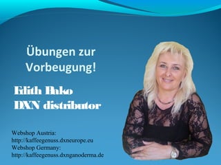 Übungen zur 
Vorbeugung! 
Edith Bako 
DXN distributor 
Webshop Austria: 
http://kaffeegenuss.dxneurope.eu 
Webshop Germany: 
http://kaffeegenuss.dxnganoderma.de 
 