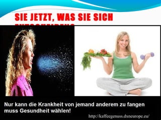 SIE JETZT, WAS SIE SICH 
ENTSCHEIDEN? 
http://kaffeegenuss.dxneurope.eu/ 
