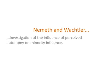 Nemeth and Wachtler...  ...Investigation of the influence of perceived autonomy on minority influence.  