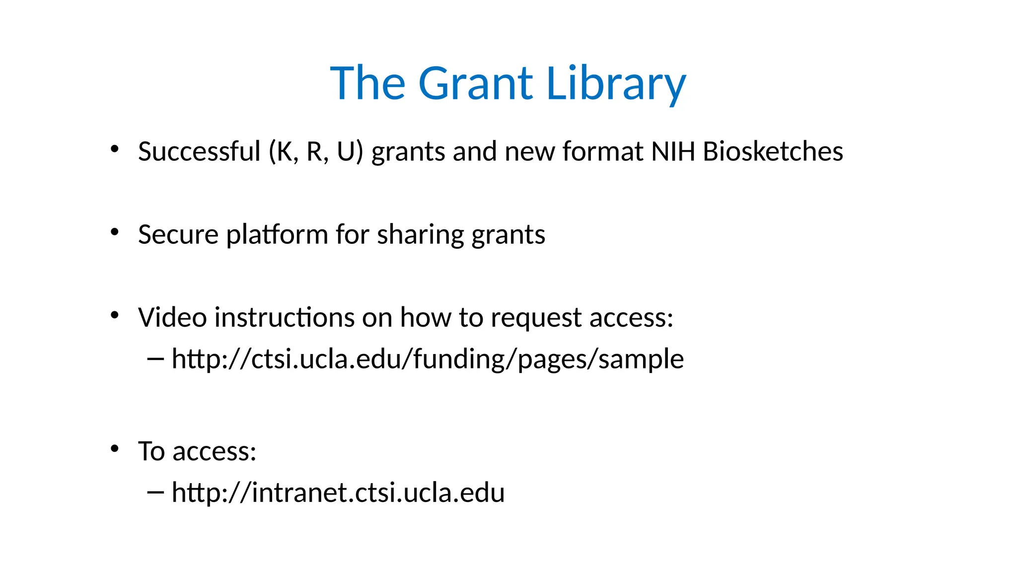 The Grant Library
• Successful (K, R, U) grants and new format NIH Biosketches
• Secure platform for sharing grants
• Video instructions on how to request access:
– http://ctsi.ucla.edu/funding/pages/sample
• To access:
– http://intranet.ctsi.ucla.edu
 