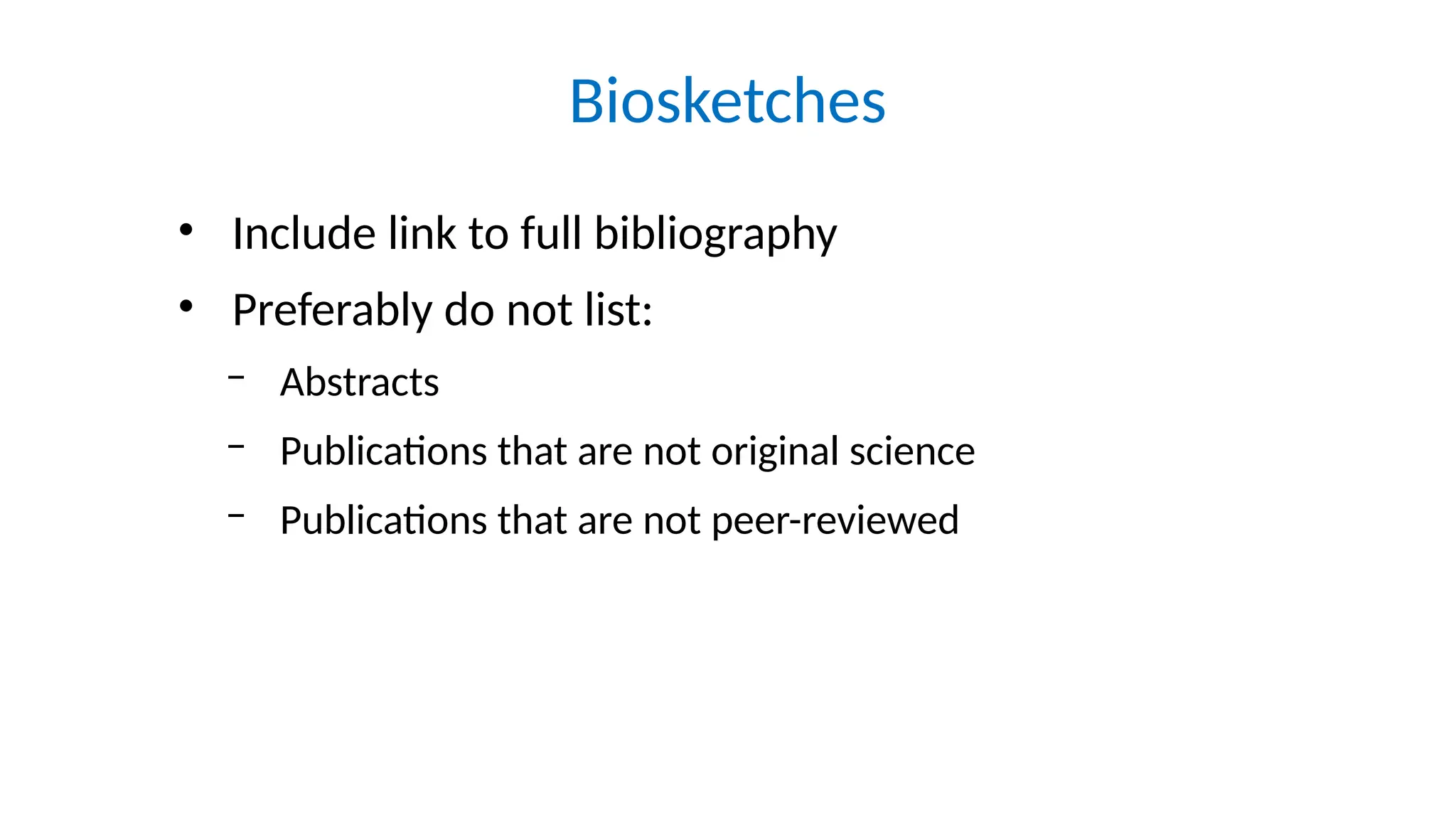 Biosketches
• Include link to full bibliography
• Preferably do not list:
‒ Abstracts
‒ Publications that are not original science
‒ Publications that are not peer-reviewed
 