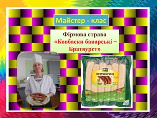 Фірмова страва
«Ковбаски баварські –
Братвурст»
Майстер - клас
 