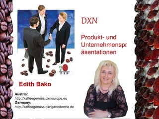 DXN 
Produkt- und 
Unternehmenspr 
äsentationen 
Edith Bako 
Austria: 
http://kaffeegenuss.dxneurope.eu 
Germany: 
http://kaffeegenuss.dxnganoderma.de 
 