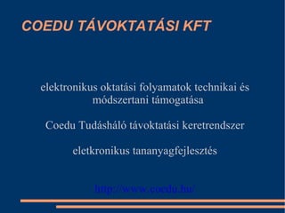 COEDU TÁVOKTATÁSI KFT elektronikus oktatási folyamatok technikai és módszertani támogatása Coedu Tudásháló távoktatási keretrendszer eletkronikus tananyagfejlesztés http://www.coedu.hu/ 