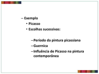 – Exemplo
• Picasso
• Escolhas sucessivas:
–Período da pintura picassiana
–Guernica
–Influência de Picasso na pintura
contemporânea

 