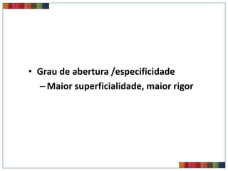 • Grau de abertura /especificidade
  – Maior superficialidade, maior rigor
 