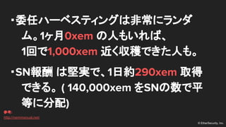 ? EtherSecurity, Inc.
?ίΥϩ`٥ƥ󥰤Ϸǳ˥
ࡣ10xem ˤ⤤С
1ؤ1,000xem Ǥˤ⡣
?SN ψԌgǡ1ռs290xem ȡ
Ǥ롣 ( 140,000xem SNƽ
Ȥ˷)
ο:
http://nemmanual.net/
 