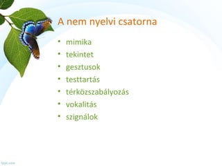 A nem nyelvi csatorna 
• mimika 
• tekintet 
• gesztusok 
• testtartás 
• térközszabályozás 
• vokalitás 
• szignálok 
 