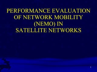 PERFORMANCE EVALUATION OF NETWORK MOBILITY (NEMO) IN SATELLITE NETWORKS 