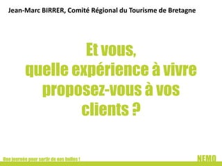 Jean-Marc BIRRER, Comité Régional du Tourisme de Bretagne

Et vous,
quelle expérience à vivre
proposez-vous à vos
clients ?
Une journée pour sortir de nos bulles !

NEMO

 