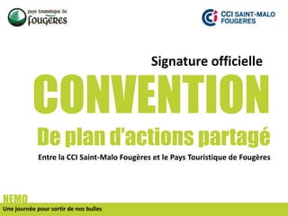 Signature officielle

CONVENTION
De plan d’actions partagé
Entre la CCI Saint-Malo Fougères et le Pays Touristique de Fougères

NEMO
Une journée pour sortir de nos bulles

 