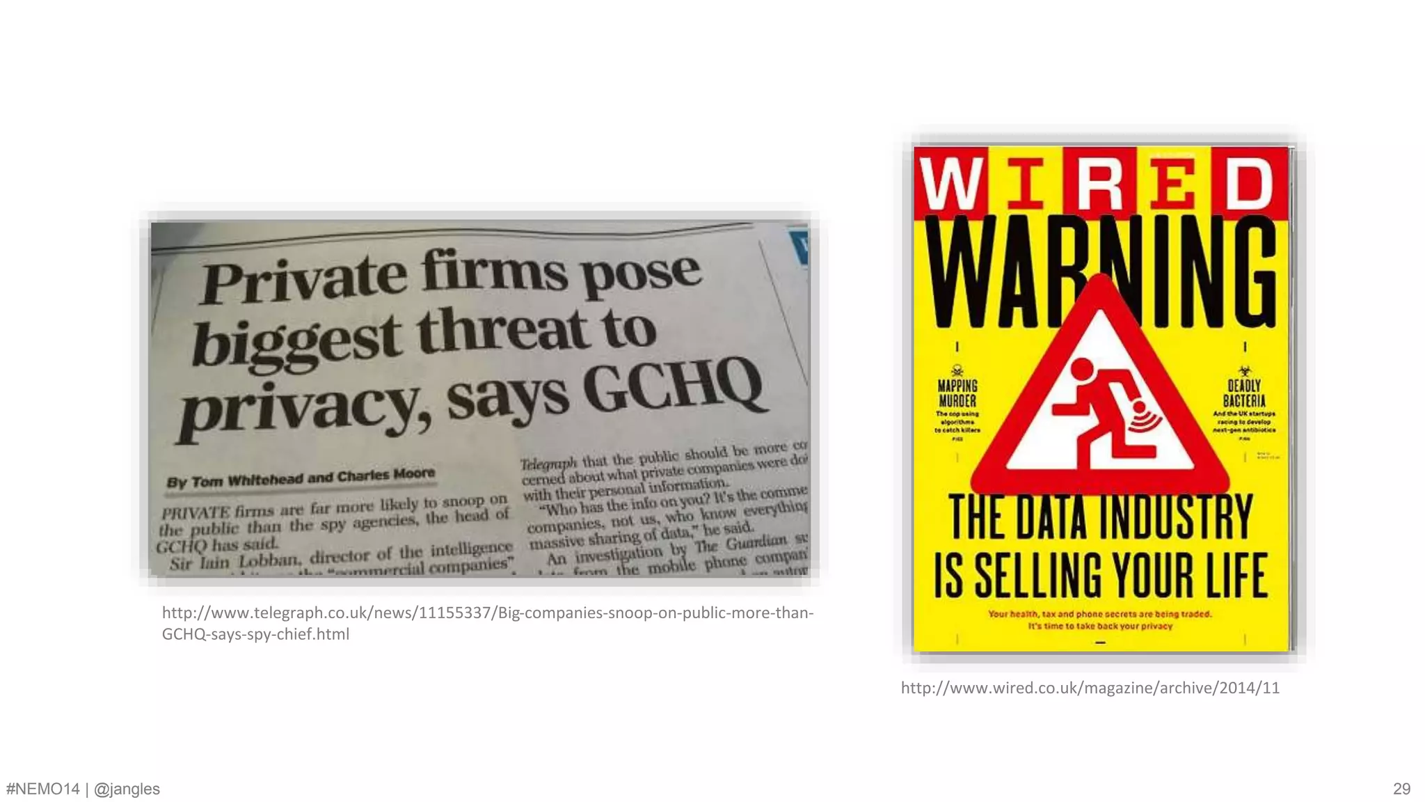 http://www.wired.co.uk/magazine/archive/2014/11 
http://www.telegraph.co.uk/news/11155337/Big-companies-snoop-on-public-more-than- 
GCHQ-says-spy-chief.html 
#NEMO14 | @jangles 29 
 