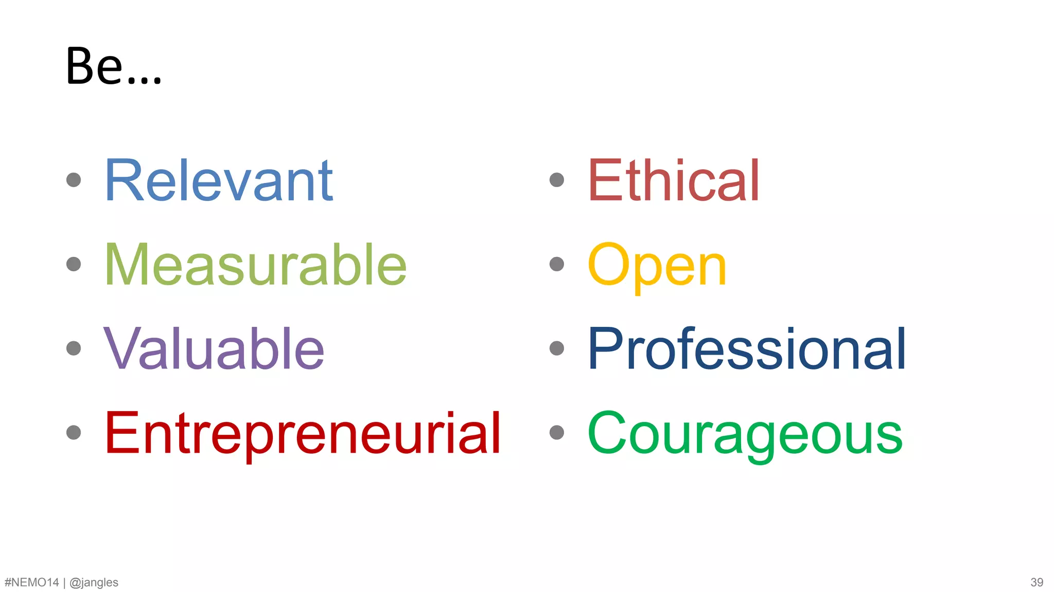 Be… 
• Relevant 
• Measurable 
• Valuable 
• Entrepreneurial 
• Ethical 
• Open 
• Professional 
• Courageous 
#NEMO14 | @jangles 39 
 