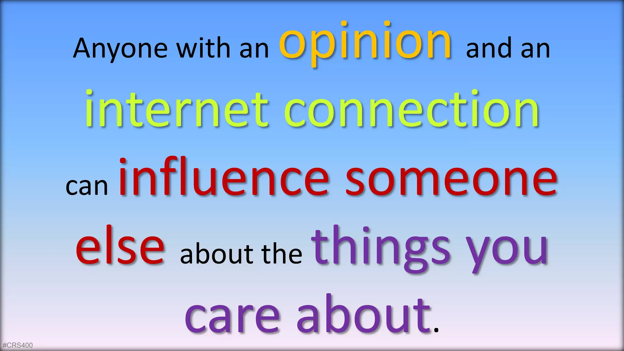 Anyone with an opinion and an 
internet connection 
can influence someone 
else about the things you 
care about. 
#CRS400 
NEMO14 | @jangles 5 
 