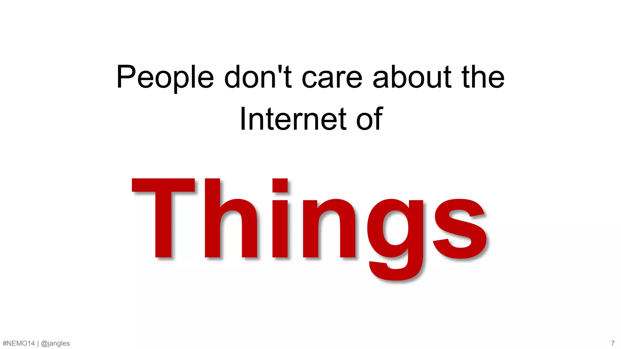 People don't care about the 
Internet of 
Things 
#NEMO14 | @jangles 7 
 