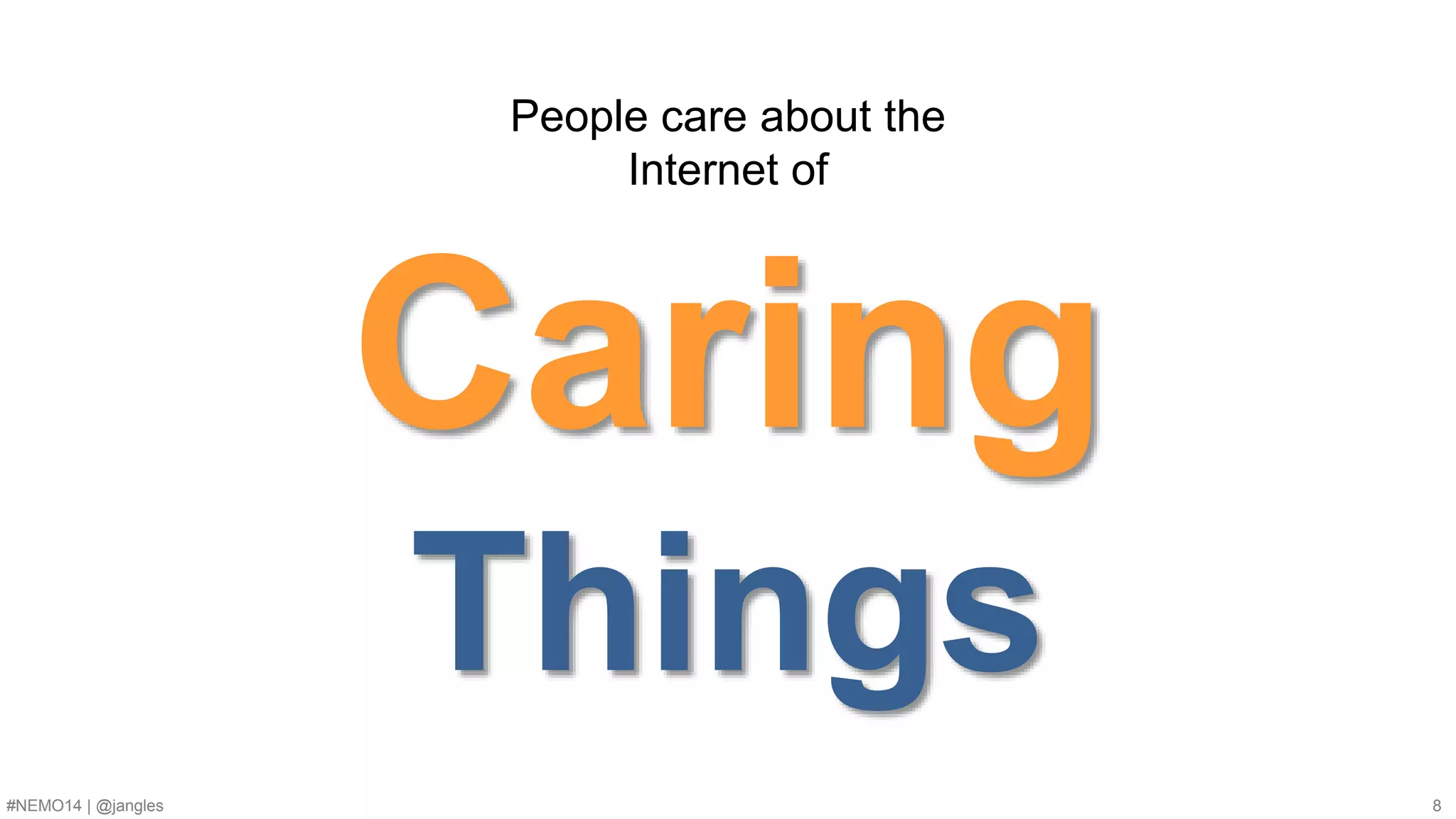 People care about the 
Internet of 
Caring 
Things 
#NEMO14 | @jangles 8 
 