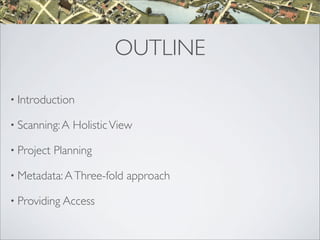 OUTLINE

• Introduction

• Scanning: A   Holistic View

• Project   Planning

• Metadata: A Three-fold   approach

• Provi...