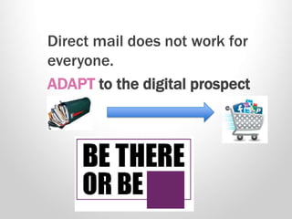 Direct mail does not work for
everyone.
ADAPT to the digital prospect
 