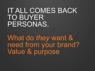 IT ALL COMES BACK
TO BUYER
PERSONAS.
What do they want &
need from your brand?
Value & purpose
 