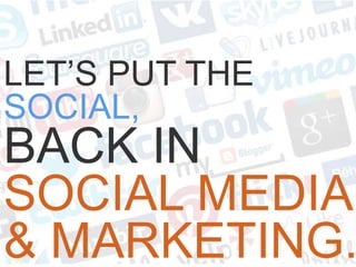 LET’S PUT THE
SOCIAL,
BACK IN
SOCIAL MEDIA
& MARKETING.
 