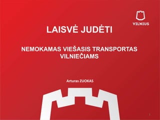 LAISVĖ JUDĖTI
NEMOKAMAS VIEŠASIS TRANSPORTAS
VILNIEČIAMS
1
Arturas ZUOKAS
 