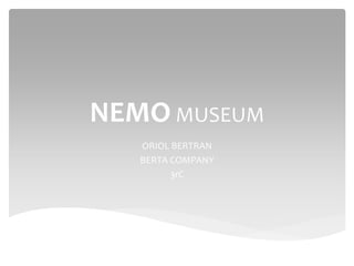 NEMO MUSEUM
ORIOL BERTRAN
BERTA COMPANY
3rC
 