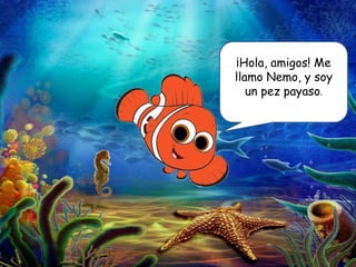 ¡Hola, amigos! Me
llamo Nemo, y soy
   un pez payaso.
 