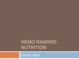 NEMO RAAWKS:
NUTRITION
Jennifer Rippe
 
