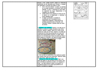 Gracias a esto, pueden percibir cuándo las condiciones
ambientales son las adecuadas para florecer y conseguir
ser polinizadas. El proceso que siguen es éste:
 Con el frío del invierno, la planta se mantiene
en un estado durmiente y el proceso floral está
detenido. Ya que, si floreciese en esta época,
no soportaría las bajas temperaturas y no
conseguiría ser polinizada.
 Cuando detecta que aumentan las horas de luz,
la planta se va despertando y comienzan a
brotar pequeñas hojas.
 Al llegar la primavera, se produce la
vernalización con el incremento de las
temperaturas empiezan a desarrollarse las
proteínas necesarias para la floración. ¿El
resultado? Parques y jardines llenos de flores
de colores.
5.Juguemos a ser jardineros. Explicar a los niños que un
jardinero se dedica al cuidado de plantas como flores,
arbustos, árboles y césped. Ahora es su turno ya que
deberán de cuidar de sus flores. Explicar a los niños que
recolectaran las flores que encuentren en el patio del
jardín para posteriormente llevarlas a un lugar seguro.
(previo a la actividad poner flores de colores por todo el
patio pueden ser naturales o de hojas de colores) pedire
que las clasifiquen cómo se muestra en la imagen
6. Una vez que las recolectaron y las clasificaron pediré
que cuenten cada una de las colecciones. Observar donde
hay más flores, donde hay menos, etc.
7. Contemos las flores de nuestro jardín. Pedir a los
niños que saquen su caja de huevos con sus flores. Para
esta actividad se necesitará un dado y se trabajará en
binas. Los niños lanzaran el dado y de acuerdo a la
cantidad de puntos son las flores que pondrán en el
jardín. Se muestra un ejemplo.
 