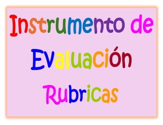Instrumento de
Evaluación
Rubricas
 